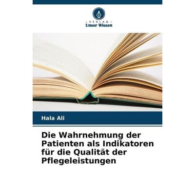 Die Wahrnehmung der Patienten als Indikatoren für die Qualität der Pflegeleistungen, Taschenbuch von Hala Ali, Verlag Unser Wissen
