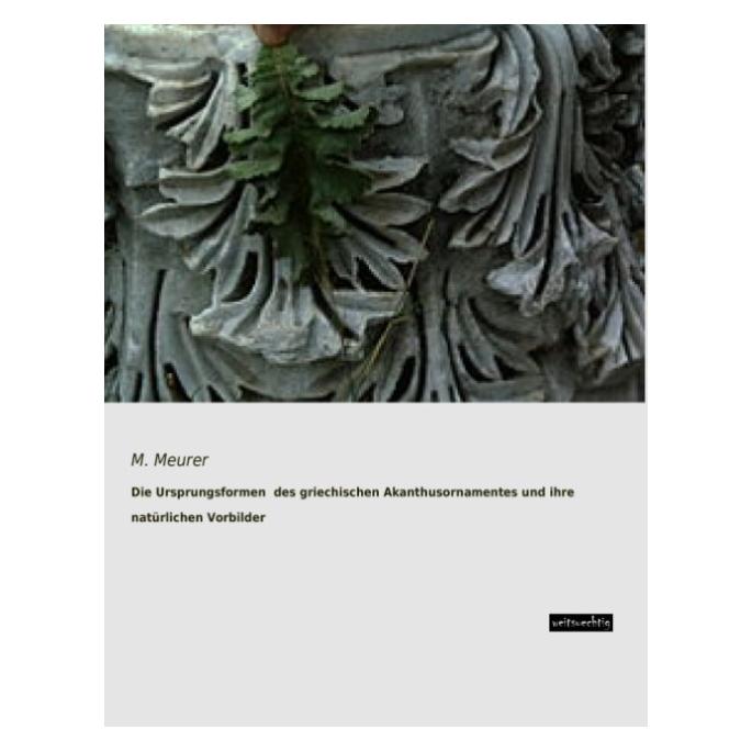 weitsuechtig Die Ursprungsformen des griechischen Akanthusornamentes und ihre natürlichen Vorbilder (Deutsch, Softcover, M. Meurer) (7468823)