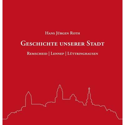Geschichte unserer Stadt, Gebundene Ausgabe von Hans Jürgen Roth, Bergischer Verlag, 978-3-945763-43-8