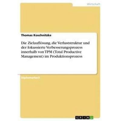 Die Zielauflösung, die Verluststruktur und der fokussierte Verbesserungsprozess innerhalb von TPM (Total Productive Management) im Produktionsprozess,