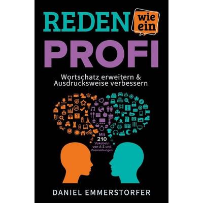 Reden wie ein Profi - WORTSCHATZ ERWEITERN & AUSDRUCKSWEISE VERBESSERN: Wie Sie Ihre Rhetorik, Schlagfertigkeit und Kommunikation maximal verbessern.,