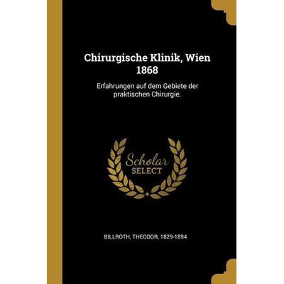 Chirurgische Klinik, Wien 1868: Erfahrungen Auf Dem Gebiete Der Praktischen Chirurgie., Taschenbuch von Theodor Billroth, Creative Media Partners,