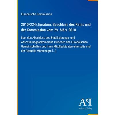 2010/224/,Euratom: Beschluss des Rates und der Kommission vom 29. März 2010, Gebundene Ausgabe von Europäische Kommission, Antiphon Verlag,