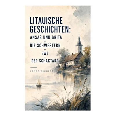 Litauische Geschichten: Ansas und Grita + Die Schwestern + Ewe + Der Schaktarp, Taschenbuch von Ernst Wichert, E-artnow, 978-80-273-5348-4