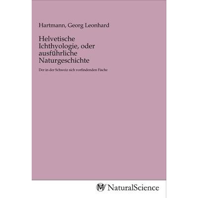 Helvetische Ichthyologie, oder ausführliche Naturgeschichte, Taschenbuch von , MV-NaturalScience, 978-3-96878-008-5