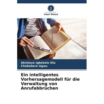 Ein intelligentes Vorhersagemodell für die Verwaltung von Anrufabbrüchen, Taschenbuch von Akintayo Igbekele Olu,Chidiebere Ugwu, Verlag Unser Wissen,
