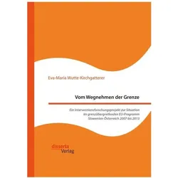 Vom Wegnehmen der Grenze. Ein Interventionsforschungsprojekt zur Situation im grenzübergreifenden EU, Fachbücher von Eva-Maria Wutte-Kirchgatterer