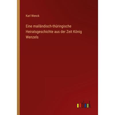 Eine mailändisch-thüringische Heiratsgeschichte aus der Zeit König Wenzels, Taschenbuch von Karl Wenck, Outlook, 978-3-368-41424-5