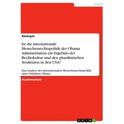 Ist die internationale Menschenrechtspolitik der Obama Administration ein Ergebnis der Rechtskultur und den pluralistischen Strukturen in den USA?,