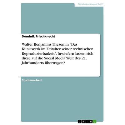 Walter Benjamins Thesen in 'Das Kunstwerk im Zeitalter seiner technischen Reproduzierbarkeit'. Inwiefern lassen sich diese auf die Social Media Welt