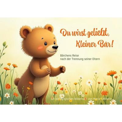 Du wirst geliebt, Kleiner Bär!, Gebundene Ausgabe von Maria Catharin, BoD – Books on Demand, 978-3-695-76515-7
