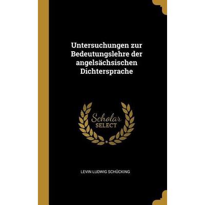 Untersuchungen Zur Bedeutungslehre Der Angelsächsischen Dichtersprache, Gebundene Ausgabe von Levin Ludwig Schucking, Creative Media Partners, LLC,