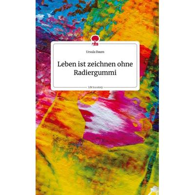 Leben ist zeichnen ohne Radiergummi. Life is a Story - story.one, Gebundene Ausgabe von Ursula Daum, Story.one publishing, 978-3-7108-1961-2