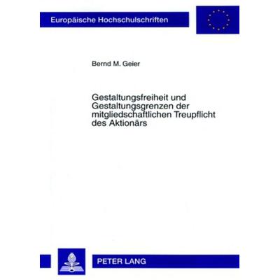 Gestaltungsfreiheit und Gestaltungsgrenzen der mitgliedschaftlichen Treupflicht des Aktionärs, Taschenbuch von Bernd Geier, Peter Lang GmbH,