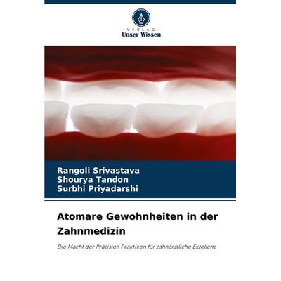 Atomare Gewohnheiten in der Zahnmedizin, Taschenbuch von Rangoli Srivastava,Shourya Tandon,Surbhi Priyadarshi, Verlag Unser Wissen, 978-620-7-27789-6