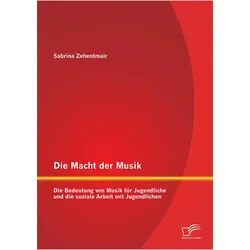 Die Macht der Musik: Die Bedeutung von Musik für Jugendliche und die soziale Arbeit mit Jugendlichen, Fachbücher von Sabrina Zehentmair
