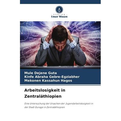 Arbeitslosigkeit in Zentraläthiopien, Taschenbuch von Mule Dejene Guta,Kinfe Abraha Gebre-Egziabher,Mekonen Kassahun Hagos, Verlag Unser Wissen