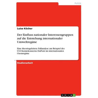 Der Einfluss nationaler Interessengruppen auf die Entstehung internationaler Umweltregime, Taschenbuch von Luise Köcher, GRIN, 978-3-656-83677-3