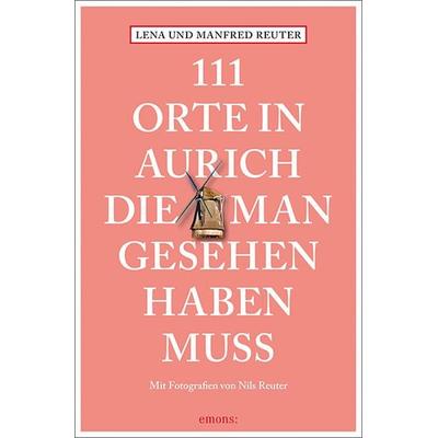 111 Orte in Aurich, die man gesehen haben muss, Taschenbuch von Lena Reuter,Manfred Reuter, Emons Verlag, 978-3-7408-0842-6