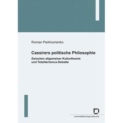 Cassirers politische Philosophie: Zwischen allgemeiner Kulturtheorie und Totalitarismus-Debatte, Taschenbuch von Roman Parkhomenko, KIT Scientific