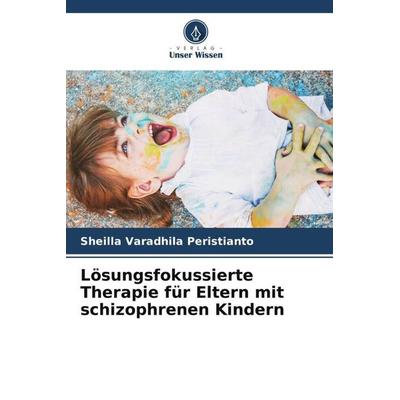 Lösungsfokussierte Therapie für Eltern mit schizophrenen Kindern, Taschenbuch von Sheilla Varadhila Peristianto, Verlag Unser Wissen,