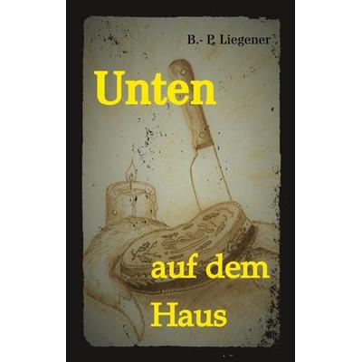 Unten auf dem Haus, Taschenbuch von Bernd-Peter Liegener, Tredition