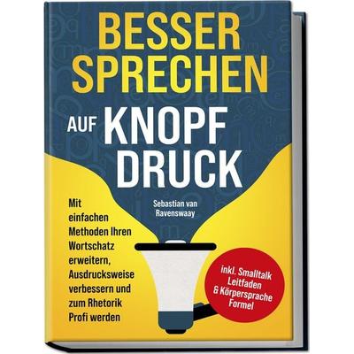 Besser sprechen auf Knopfdruck: Mit einfachen Methoden Ihren Wortschatz erweitern, Ausdrucksweise verbessern und zum Rhetorik Profi werden - inkl.