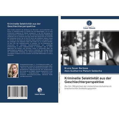 Kriminelle Selektivität aus der Geschlechterperspektive, Taschenbuch von Bruna Sauer Barbosa,Alois Guilherme Pletsch Saldanha, Verlag Unser Wissen,