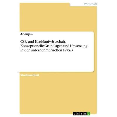 CSR und Kreislaufwirtschaft. Konzeptionelle Grundlagen und Umsetzung in der unternehmerischen Praxis, Taschenbuch von Anonymous, GRIN,