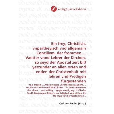 Ein frey, Christlich, vnpartheyisch vnd allgemain Concilivm, der frommen ... Vaetter vnnd Lehrer der Kirchen, so seyd der Apostel zeit biß yetzunder