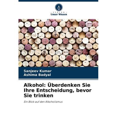 Alkohol: Überdenken Sie Ihre Entscheidung, bevor Sie trinken, Taschenbuch von Sanjeev Kumar,Ashima Badyal, Verlag Unser Wissen, 978-620-8-28389-6