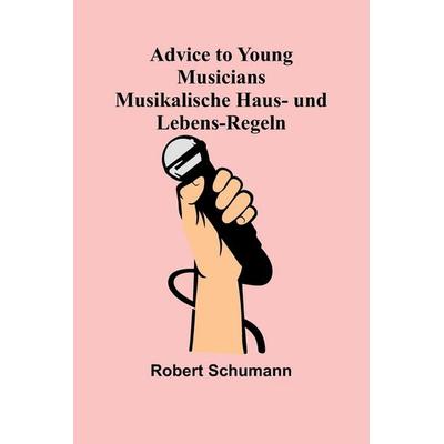 Advice to Young Musicians. Musikalische Haus- und Lebens-Regeln, Taschenbuch von Robert Schumann, Alpha Edition, 978-93-6638-807-6