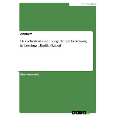 Das Scheitern einer bürgerlichen Erziehung in Lessings 'Emilia Galotti'; Taschenbuch von Anonym, GRIN, 978-3-668-03750-2