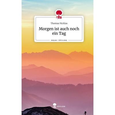 Morgen ist auch noch ein Tag. Life is a Story - story.one, Gebundene Ausgabe von Thomas Nicklas, Story.one publishing, 978-3-7108-4010-4