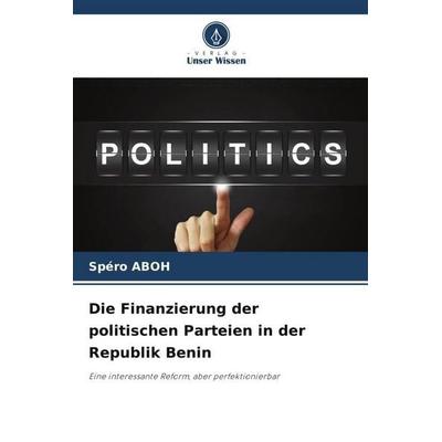 Die Finanzierung der politischen Parteien in der Republik Benin, Taschenbuch von Spéro Aboh, Verlag Unser Wissen, 978-620-5-43105-4
