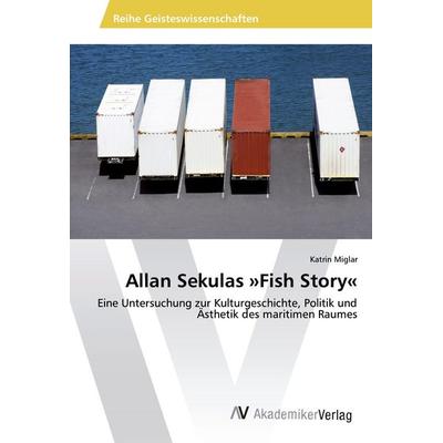 Allan Sekulas 'Fish Story'; Taschenbuch von Katrin Miglar, AV Akademikerverlag, 978-3-639-64179-0