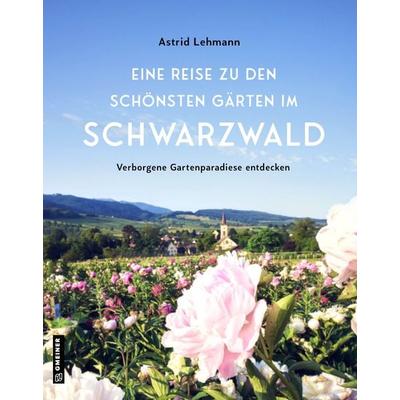 Eine Reise zu den schönsten Gärten im Schwarzwald, Gebundene Ausgabe von Astrid Lehmann, Gmeiner-Verlag, 978-3-8392-0584-6