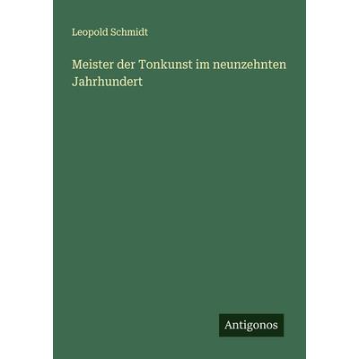 Meister der Tonkunst im neunzehnten Jahrhundert, Taschenbuch von Leopold Schmidt, Antigonos Verlag, 978-3-566-00725-6