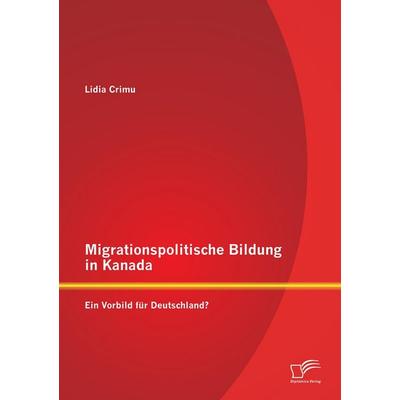 Migrationspolitische Bildung in Kanada: Ein Vorbild für Deutschland?, Taschenbuch von Lidia Crimu, Diplomica Verlag GmbH, 978-3-8428-9205-7