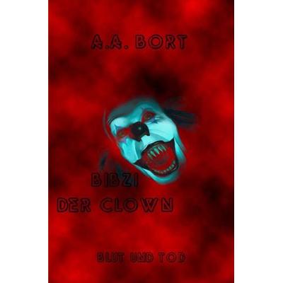 Bibzi der Clown / Bibzi der Clown Blut und Tod, Taschenbuch von A.A. Bort, Epubli, 978-3-7418-6400-1