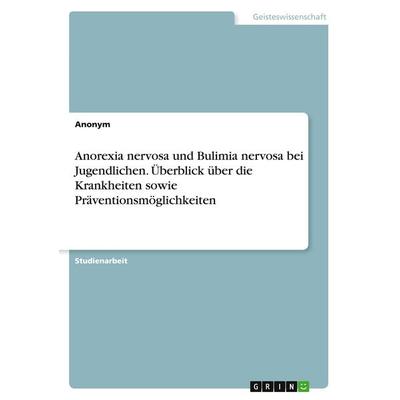 Anorexia nervosa und Bulimia nervosa bei Jugendlichen. Überblick über die Krankheiten sowie Präventionsmöglichkeiten, Taschenbuch von Anonymous, GRIN,