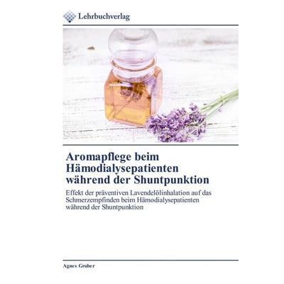 Aromapflege beim Hämodialysepatienten während der Shuntpunktion, Taschenbuch von Agnes Gruber, Lehrbuchverlag, 978-620-0-27245-4
