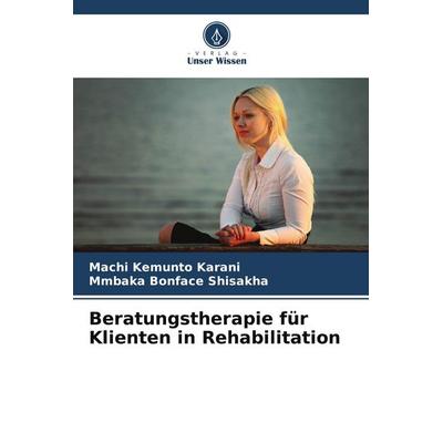 Beratungstherapie für Klienten in Rehabilitation, Taschenbuch von Machi Kemunto Karani,Mmbaka Bonface Shisakha, Verlag Unser Wissen, 978-620-9-50722-9