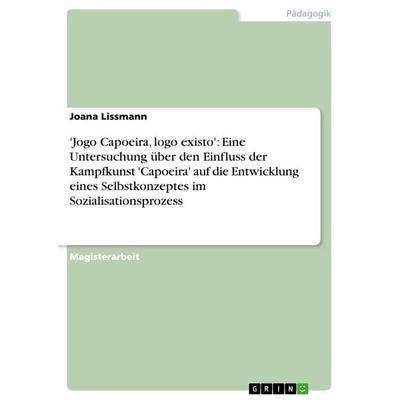 'Jogo Capoeira, logo existo': Eine Untersuchung über den Einfluss der Kampfkunst 'Capoeira' auf die Entwicklung eines Selbstkonzeptes im