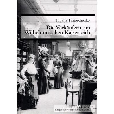Die Verkäuferin im Wilhelminischen Kaiserreich, Taschenbuch von Tatjana Timoschenko, Peter Lang GmbH, Internationaler Verlag der Wissenschaften,