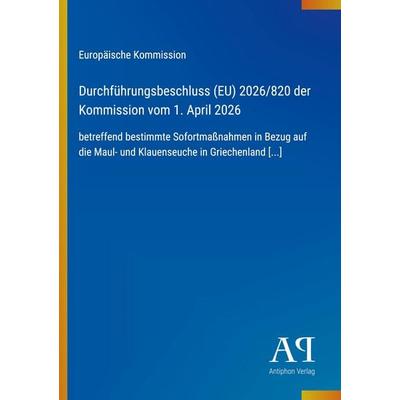 Durchführungsbeschluss (EU) 2026/820 der Kommission vom 1. April 2026, Taschenbuch von Europäische Kommission, Antiphon Verlag, 978-3-387-93084-9