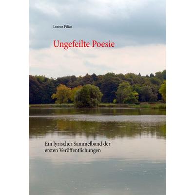 Ungefeilte Poesie, Taschenbuch von Lorenz Filius, BoD – Books on Demand, 978-3-7386-4232-2