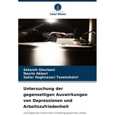 Untersuchung der gegenseitigen Auswirkungen von Depressionen und Arbeitszufriedenheit, Taschenbuch von Setareh Ghorbani,Nasrin Akbari,Sahar Haghnazari