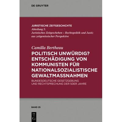 Politisch unwürdig? Entschädigung von Kommunisten für nationalsozialistische Gewaltmaßnahmen, Gebundene Ausgabe von Camilla Bertheau, De Gruyter,