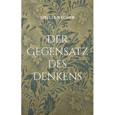 Der Gegensatz des Denkens, Taschenbuch von Sibylle Wegner-Hören, BoD – Books on Demand, 978-3-7543-5116-1